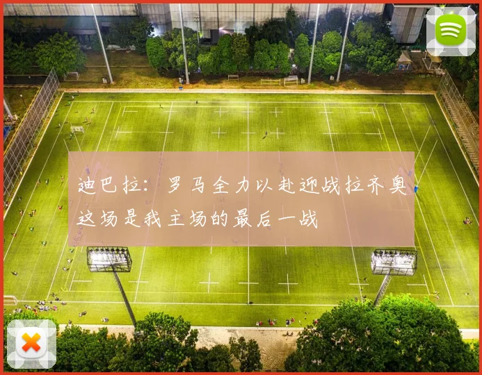 迪巴拉：罗马全力以赴迎战拉齐奥这场是我主场的最后一战