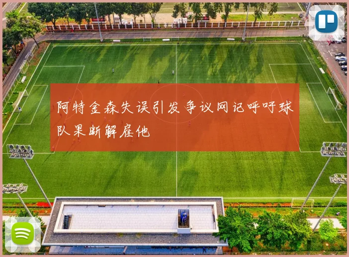阿特金森失误引发争议网记呼吁球队果断解雇他