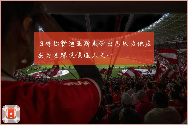 旧将称赞迪亚斯表现出色认为他应成为金球奖候选人之一