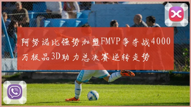阿努诺比强势加盟FMVP争夺战4000万极品3D助力总决赛逆转走势